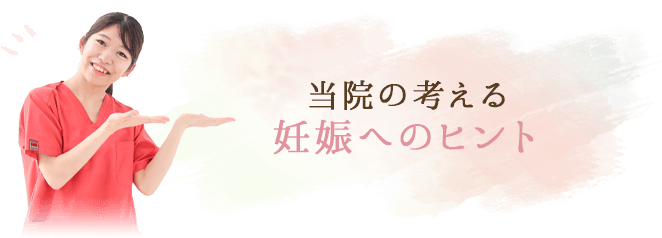 当院の考える 妊娠へのヒント
